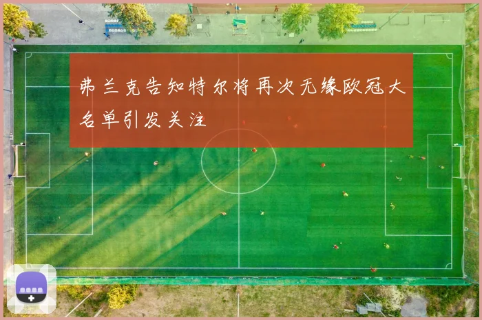 弗兰克告知特尔将再次无缘欧冠大名单引发关注