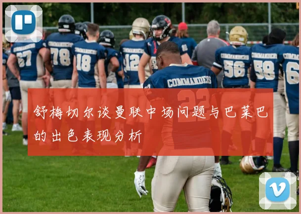 舒梅切尔谈曼联中场问题与巴莱巴的出色表现分析