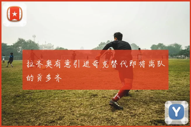 拉齐奥有意引进奇克替代即将离队的贡多齐