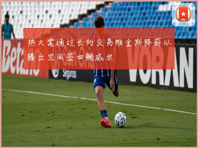 热火需通过长约交易维金斯降薪以腾出空间签回鲍威尔