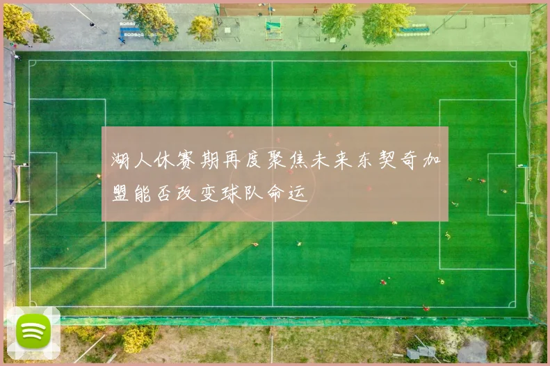湖人休赛期再度聚焦未来东契奇加盟能否改变球队命运