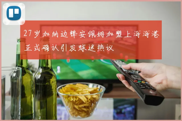 27岁加纳边锋安佩姆加盟上海海港正式确认引发球迷热议