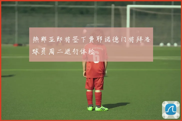 热那亚即将签下费耶诺德门将拜洛球员周二进行体检